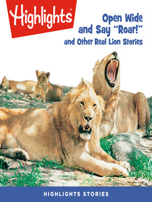 cover image of Open Wide and Say Roar and Other Real Lion Stories
